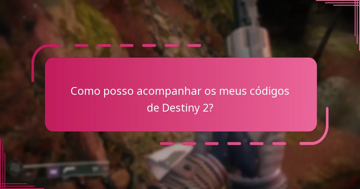 Como posso acompanhar os meus códigos de Destiny 2?