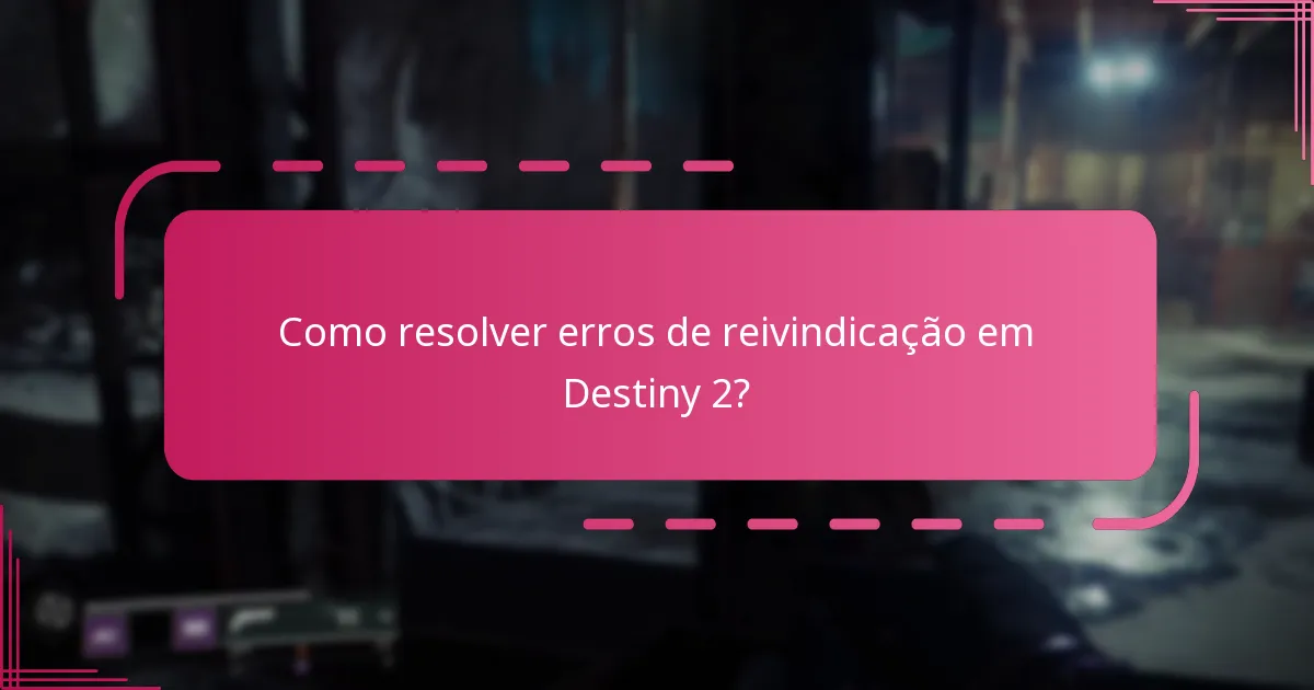 Como resolver erros de reivindicação em Destiny 2?