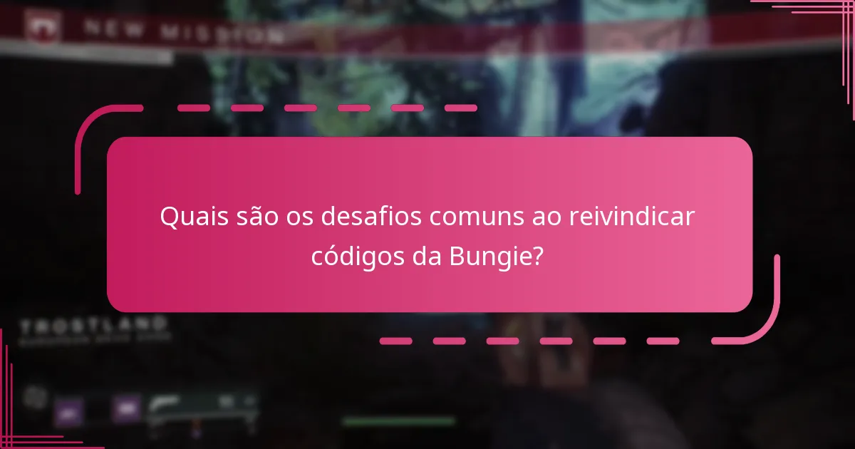 Quais são os desafios comuns ao reivindicar códigos da Bungie?